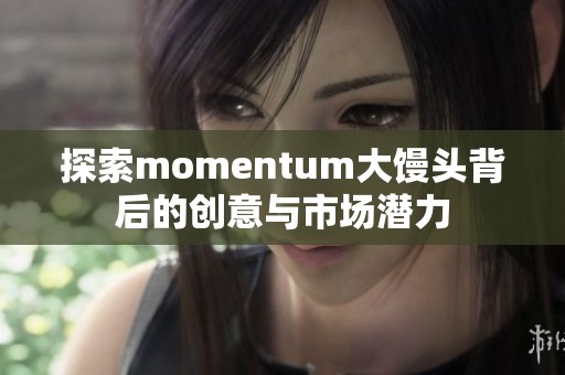 探索momentum大馒头背后的创意与市场潜力