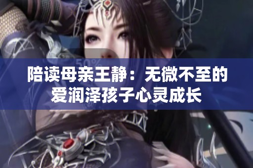 陪读母亲王静：无微不至的爱润泽孩子心灵成长