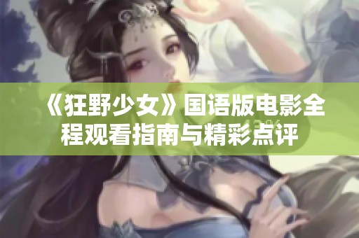 《狂野少女》国语版电影全程观看指南与精彩点评