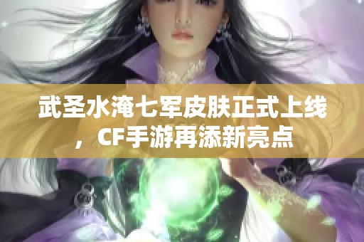 武圣水淹七军皮肤正式上线，CF手游再添新亮点