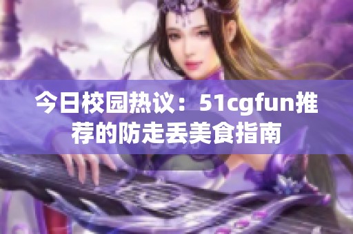 今日校园热议：51cgfun推荐的防走丢美食指南