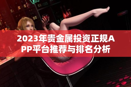 2023年贵金属投资正规APP平台推荐与排名分析