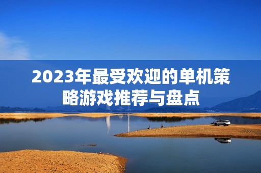 2023年最受欢迎的单机策略游戏推荐与盘点