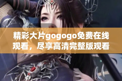 精彩大片gogogo免费在线观看，尽享高清完整版观看体验