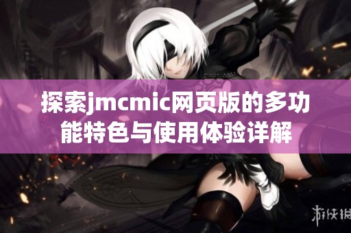 探索jmcmic网页版的多功能特色与使用体验详解