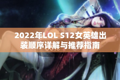 2022年LOL S12女英雄出装顺序详解与推荐指南