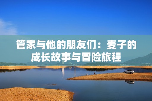 管家与他的朋友们：麦子的成长故事与冒险旅程