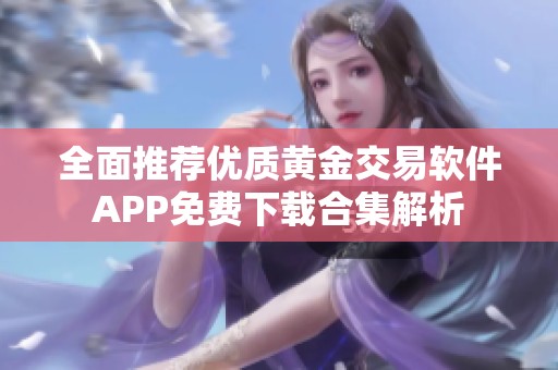 全面推荐优质黄金交易软件APP免费下载合集解析