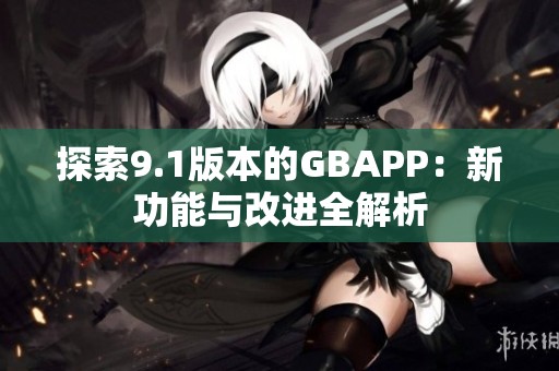 探索9.1版本的GBAPP：新功能与改进全解析