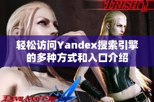 轻松访问Yandex搜索引擎的多种方式和入口介绍