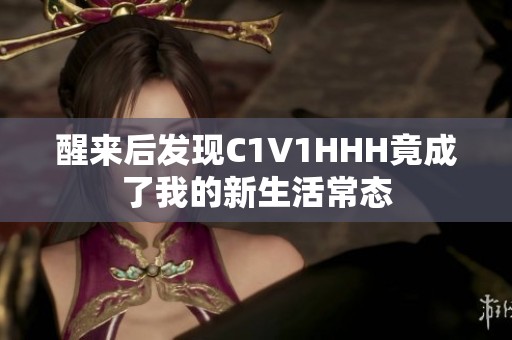 醒来后发现C1V1HHH竟成了我的新生活常态