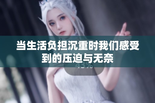 当生活负担沉重时我们感受到的压迫与无奈