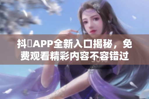 抖抈APP全新入口揭秘，免费观看精彩内容不容错过