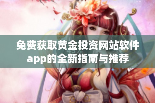 免费获取黄金投资网站软件app的全新指南与推荐