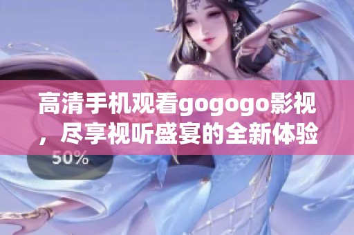 高清手机观看gogogo影视，尽享视听盛宴的全新体验