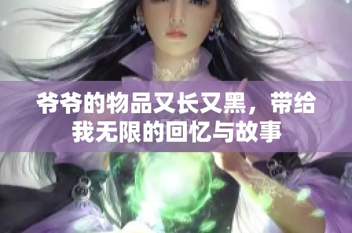 爷爷的物品又长又黑，带给我无限的回忆与故事