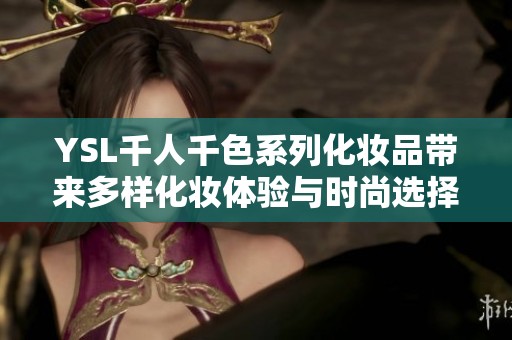 YSL千人千色系列化妆品带来多样化妆体验与时尚选择