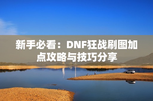 新手必看：DNF狂战刷图加点攻略与技巧分享