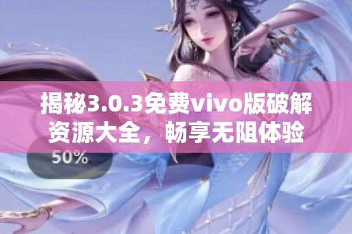 揭秘3.0.3免费vivo版破解资源大全，畅享无阻体验