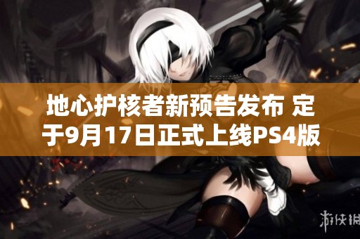 地心护核者新预告发布 定于9月17日正式上线PS4版