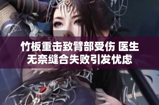 竹板重击致臂部受伤 医生无奈缝合失败引发忧虑