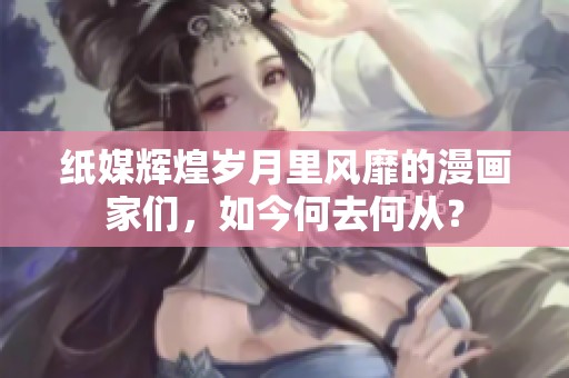 纸媒辉煌岁月里风靡的漫画家们，如今何去何从？