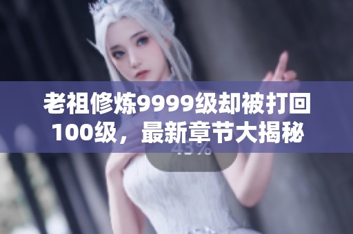 老祖修炼9999级却被打回100级，最新章节大揭秘