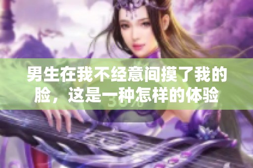 男生在我不经意间摸了我的脸，这是一种怎样的体验