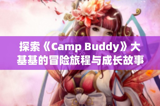 探索《Camp Buddy》大基基的冒险旅程与成长故事