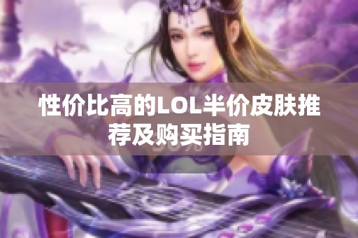 性价比高的LOL半价皮肤推荐及购买指南