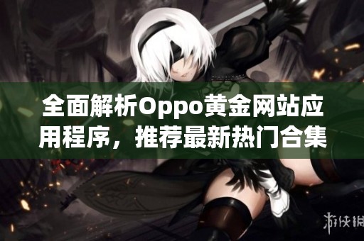 全面解析Oppo黄金网站应用程序，推荐最新热门合集