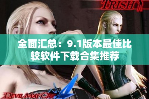 全面汇总：9.1版本最佳比较软件下载合集推荐