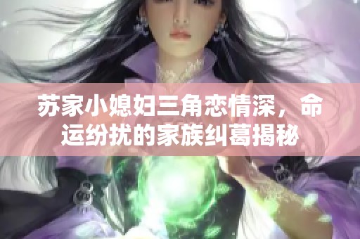 苏家小媳妇三角恋情深，命运纷扰的家族纠葛揭秘