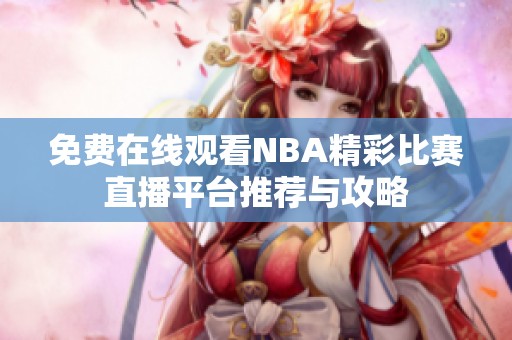 免费在线观看NBA精彩比赛直播平台推荐与攻略