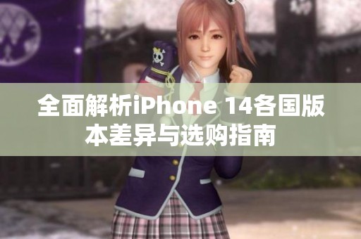 全面解析iPhone 14各国版本差异与选购指南