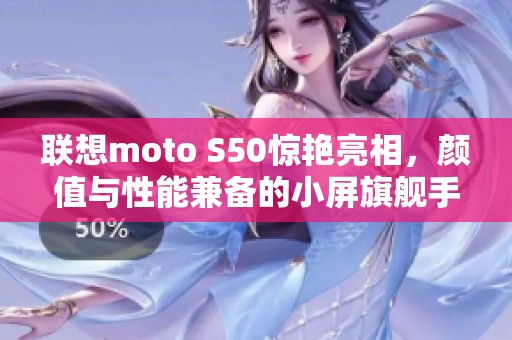 联想moto S50惊艳亮相，颜值与性能兼备的小屏旗舰手机