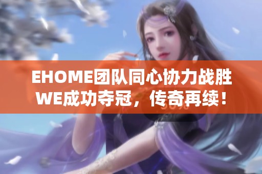 EHOME团队同心协力战胜WE成功夺冠，传奇再续！