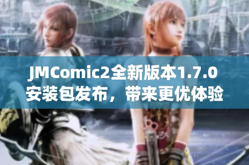 JMComic2全新版本1.7.0安装包发布，带来更优体验与精彩内容