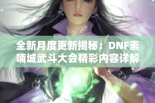 全新月度更新揭秘：DNF素喃城武斗大会精彩内容详解