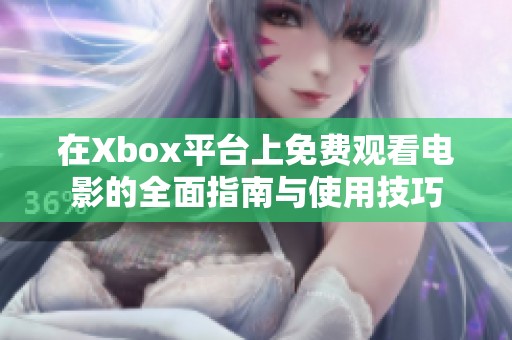 在Xbox平台上免费观看电影的全面指南与使用技巧