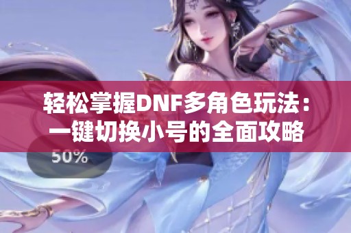 轻松掌握DNF多角色玩法：一键切换小号的全面攻略