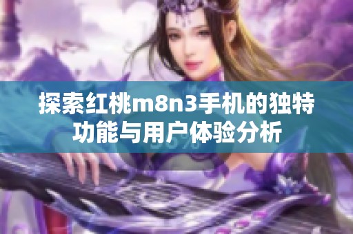 探索红桃m8n3手机的独特功能与用户体验分析