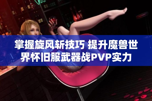 掌握旋风斩技巧 提升魔兽世界怀旧服武器战PVP实力