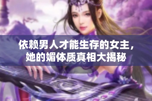 依赖男人才能生存的女主，她的媚体质真相大揭秘