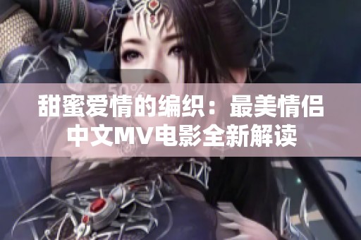 甜蜜爱情的编织：最美情侣中文MV电影全新解读