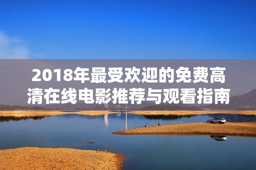 2018年最受欢迎的免费高清在线电影推荐与观看指南