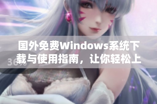 国外免费Windows系统下载与使用指南，让你轻松上手