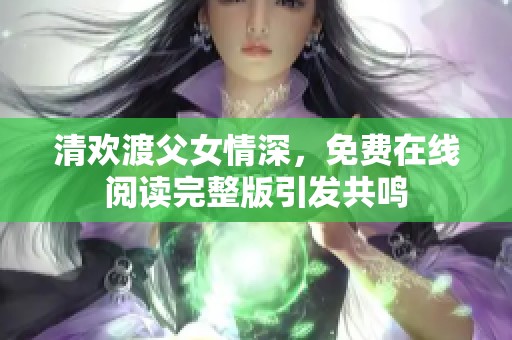 清欢渡父女情深，免费在线阅读完整版引发共鸣