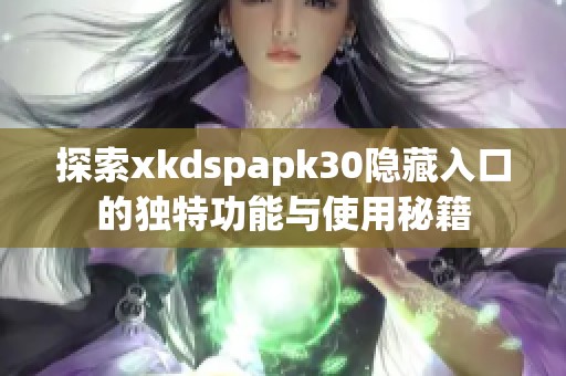 探索xkdspapk30隐藏入口的独特功能与使用秘籍