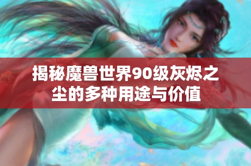 揭秘魔兽世界90级灰烬之尘的多种用途与价值